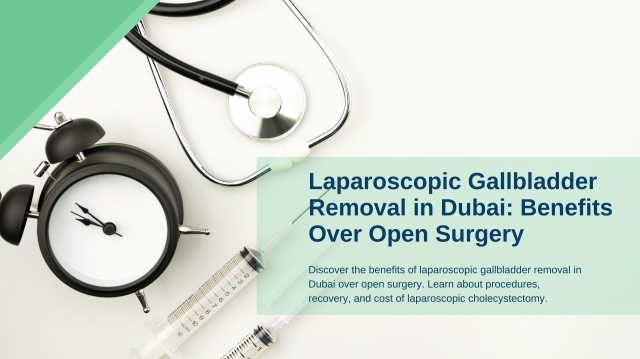 Laparoscopic Gallbladder Removal in Dubai: Benefits Over Open Surgery