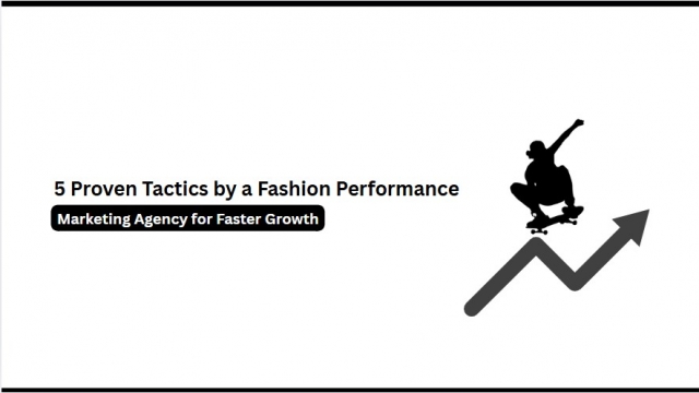 5 Proven Tactics by a Fashion Performance Marketing Agency for Faster Growth