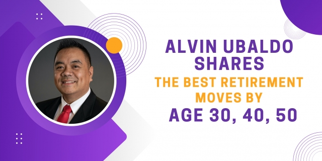 Alvin Ubaldo Shares the Best Retirement Moves by Age 30, 40, 50