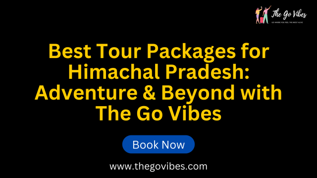 Best Tour Packages for Himachal Pradesh: Adventure & Beyond with The Go Vibes