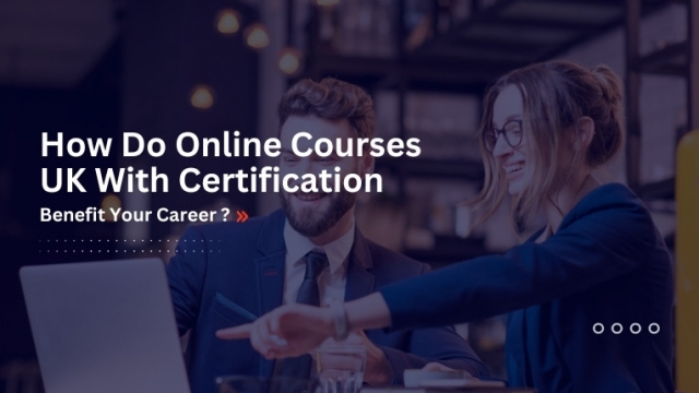 How Do the UK Online Certification Courses Benefit Your Career?