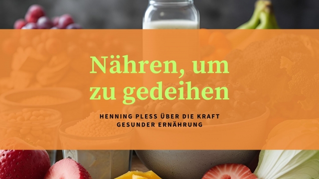 Nähren, um zu gedeihen: Henning Pless über die Kraft gesunder Ernährung