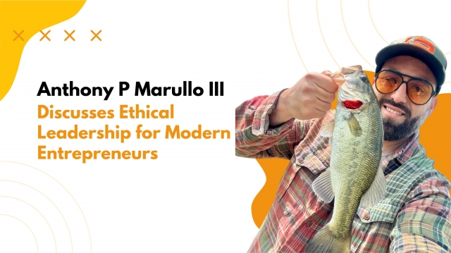 Anthony P Marullo III Discusses Ethical Leadership for Modern Entrepreneurs