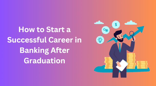 How to Start a Successful Career in Banking After Graduation