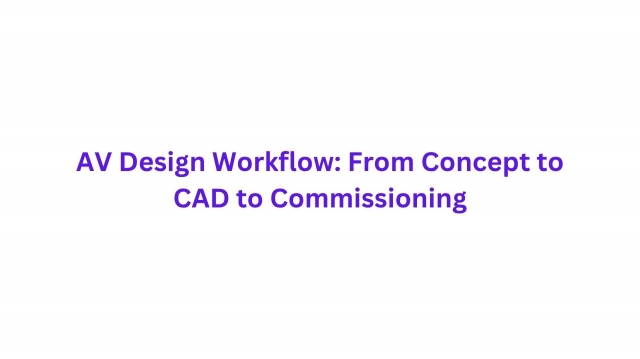 AV Design Workflow: From Concept to CAD to Commissioning