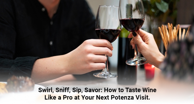 Swirl, Sniff, Sip, Savor: How to Taste Wine Like a Pro at Your Next Potenza Visit