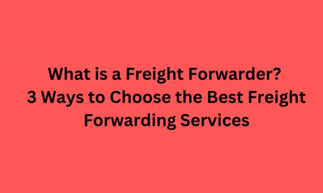 What is a Freight Forwarder? 3 Ways to Choose the Best Freight Forwarding Services