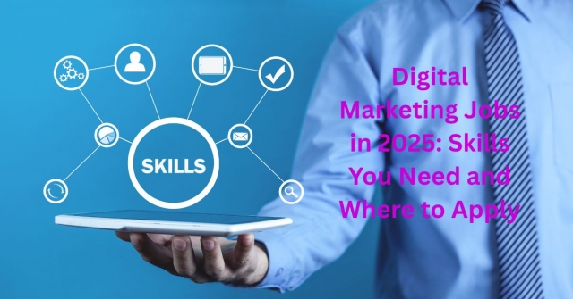 Digital Marketing Jobs in 2025: Skills You Need and Where to Apply