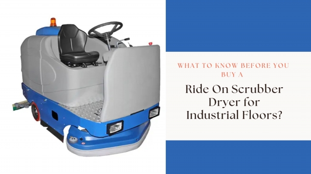What to Know Before You Buy a Ride On Scrubber Dryer for Industrial Floors?