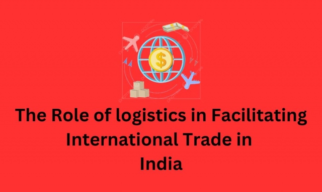 The role of logistics in facilitating international trade in India