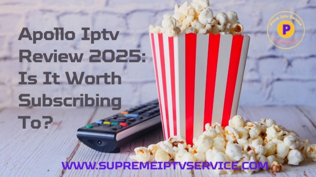 Apollo Iptv Review 2025: Is It Worth Subscribing To?
