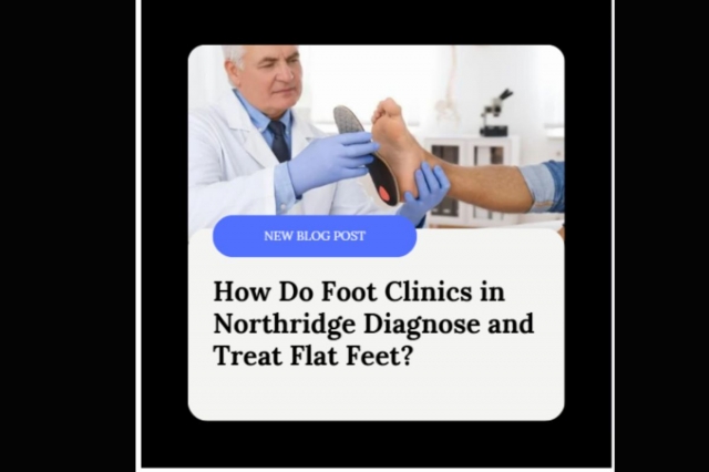 How Do Foot Clinics in Northridge Diagnose and Treat Flat Feet?