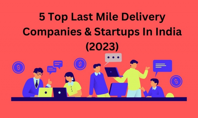 5 Top Last Mile Delivery Companies & Startups In India (2023)