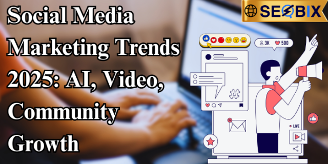 Social Media Marketing Trends 2025: AI, Video, Community Growth