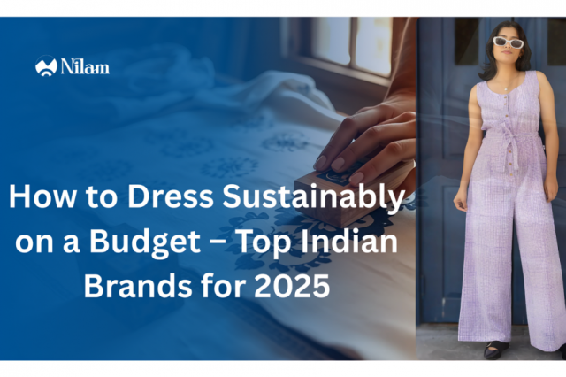 How to Dress Sustainably on a Budget – Top Indian Brands for 2025