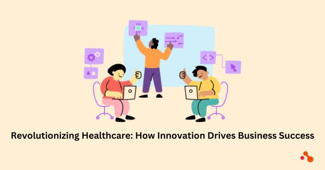 Revolutionizing Healthcare: How Innovation Drives Business Success