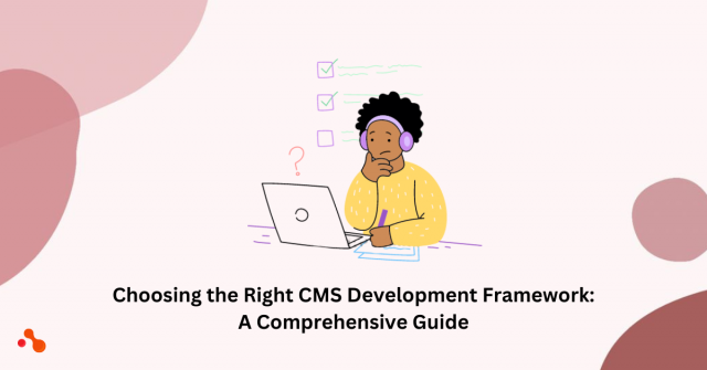 Choosing the Right CMS Development Framework: A Comprehensive Guide