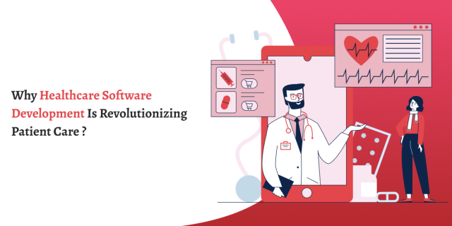Why Healthcare Software Development is Revolutionizing Patient Care?