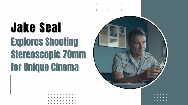 Jake Seal Explores Shooting Stereoscopic 70mm for Unique Cinema