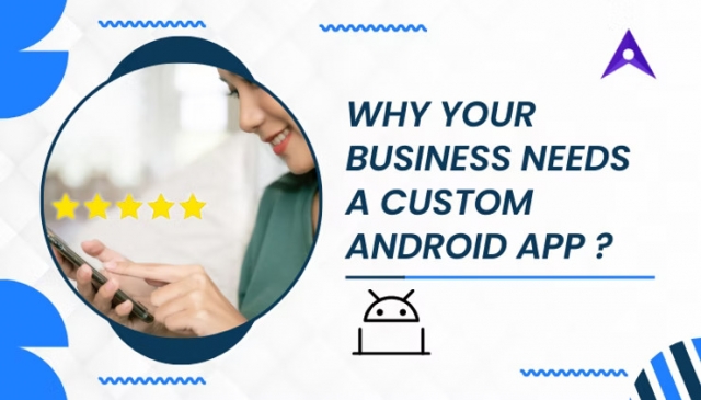 Why Your Business Needs a Custom Android App