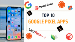 THE BEST 10 GOOGLE PIXEL APPS IN 2023