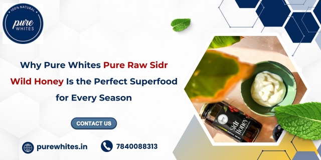 Why Pure Whites Pure Raw Sidr Wild Honey Is the Perfect Superfood for Every Season