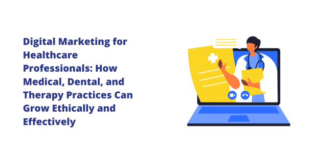 Digital Marketing for Healthcare Professionals: How Medical, Dental, and Therapy Practices Can Grow Ethically and Effectively