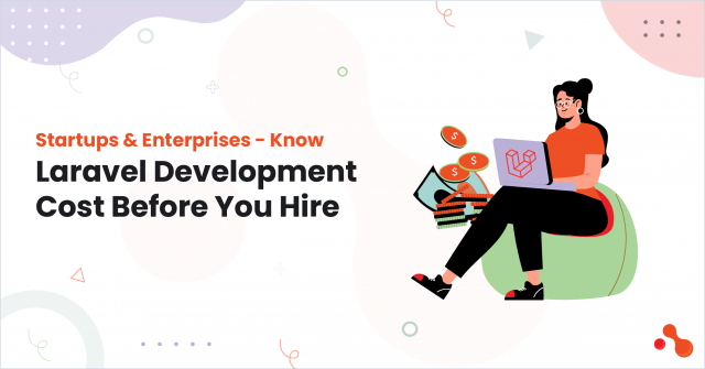 Startups & Enterprises - Know Laravel Development Cost Before You Hire