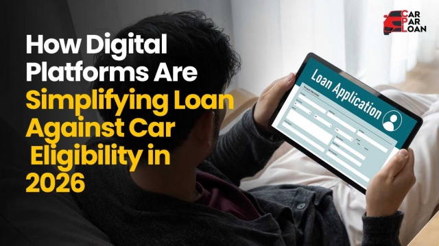 How Digital Platforms Are Simplifying Loan Against Car Eligibility in 2026