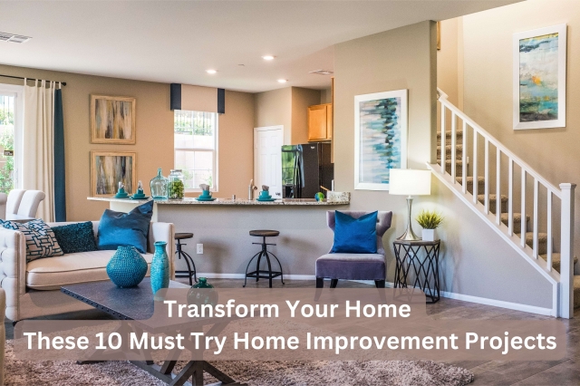 Transform Your Home with These 10 Must Try Home Improvement Projects