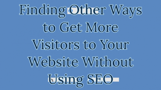 Finding Other Ways to Get More Visitors to Your Website Without Using SEO