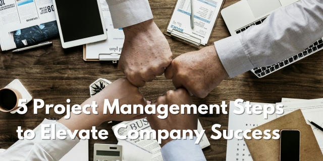 5 Project Management Steps to Elevate Company Success