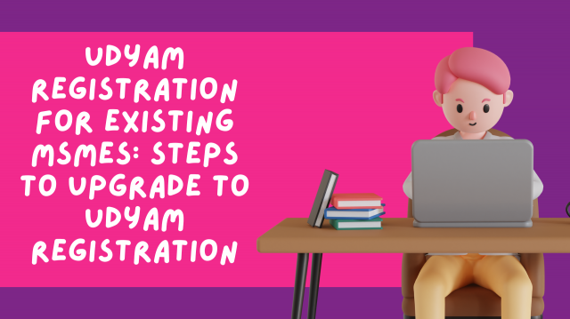 Udyam Registration for Existing MSMEs: Steps to Upgrade to Udyam Registration