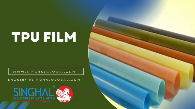 Navigating Excellence: TPU Film Manufacturers in India, Spotlight on Singhal Industries