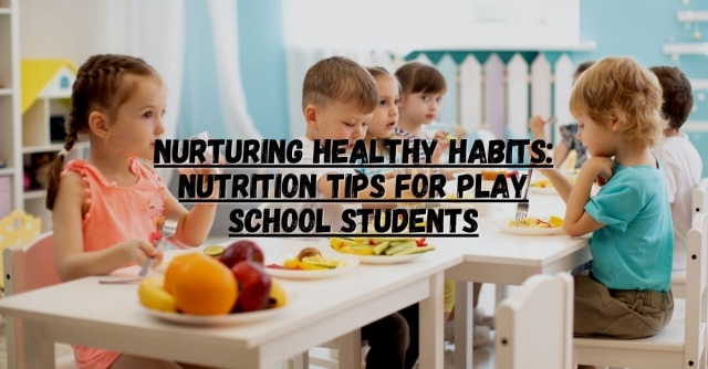 Nurturing Healthy Habits: Nutrition Tips for Play School Students