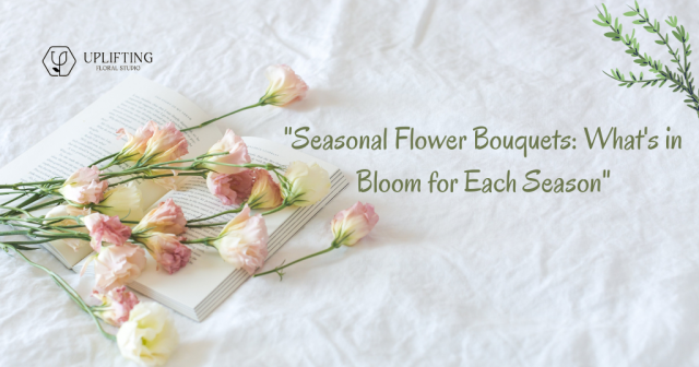 Seasonal Flower Bouquets: What’s in Bloom for Each Season