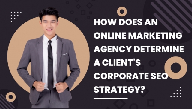 How Does An Online Marketing Agency Determine A Client's Corporate SEO Strategy?