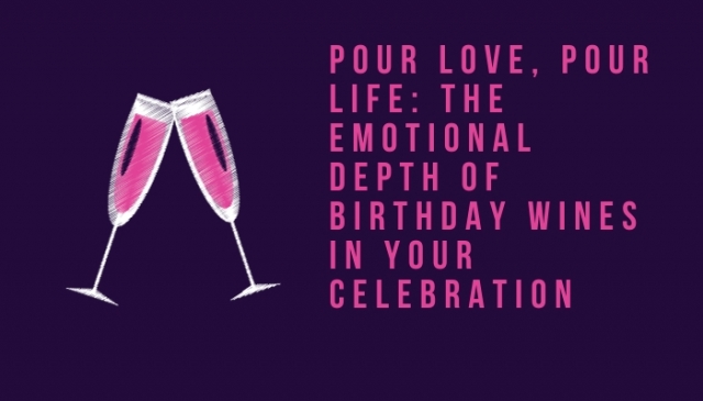 Pour Love, Pour Life: The Emotional Depth of Birthday Wines in Your Celebration