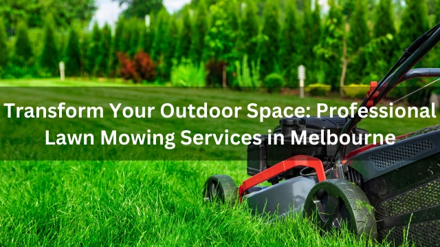 Transform Your Outdoor Space: Professional Lawn Mowing Services in Melbourne