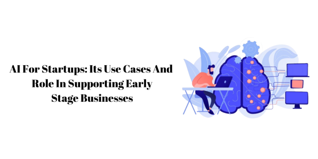 AI For Startups: Its Use Cases And  Role In Supporting Early Stage Businesses