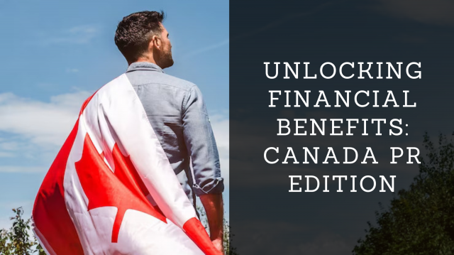 Unlocking Financial Benefits: Canada PR Edition