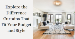 Explore the Difference Curtains That Fit Your Budget and Style 