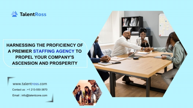 Harnessing the Proficiency of a Premier Staffing Agency to Propel Your Company's Ascension and Prosperity