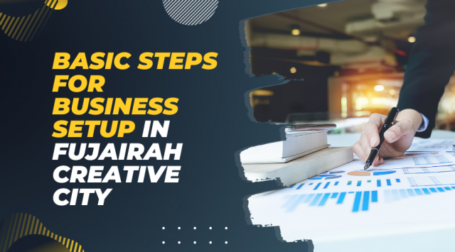 Basic Steps for Business Setup in Fujairah Creative City