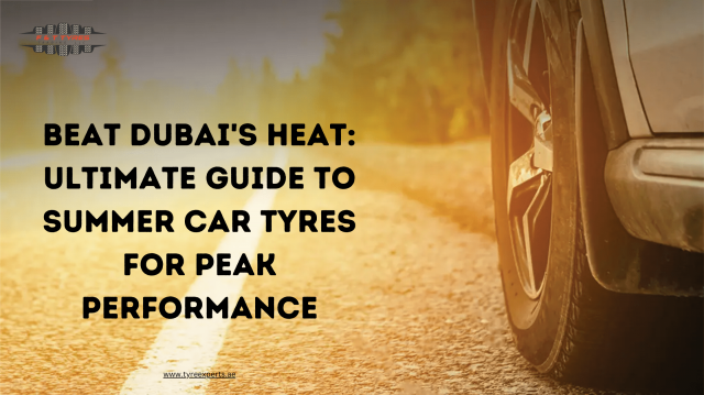 Beat Dubai's Heat: Ultimate Guide to Summer Car Tyres for Peak Performance