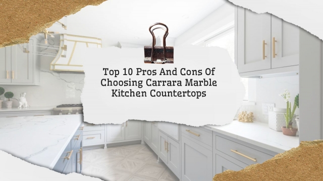 Top 10 Pros And Cons Of Choosing Carrara Marble Kitchen Countertops