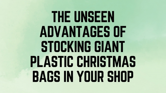 The Unseen Advantages of Stocking Giant Plastic Christmas Bags in Your Shop