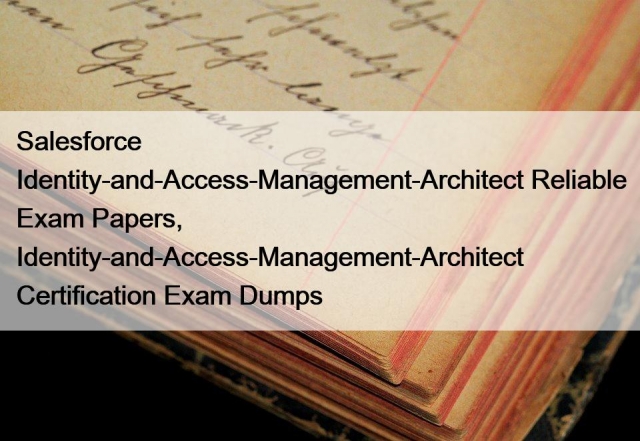 Salesforce Identity-and-Access-Management-Architect Reliable Exam Papers,  Identity-and-Access-Management-Architect Certification Exam Dumps - Live  Positively