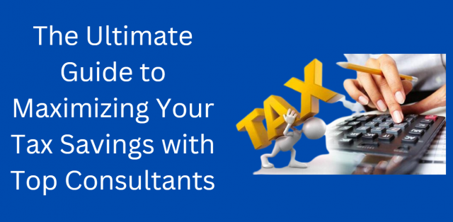The Ultimate Guide to Maximizing Your Tax Savings with Top Consultants