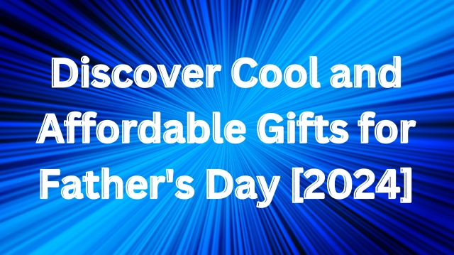 Discover Cool and Affordable Gifts for Father's Day [2024]